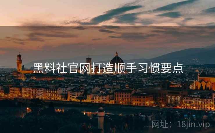 黑料社官网打造顺手习惯要点