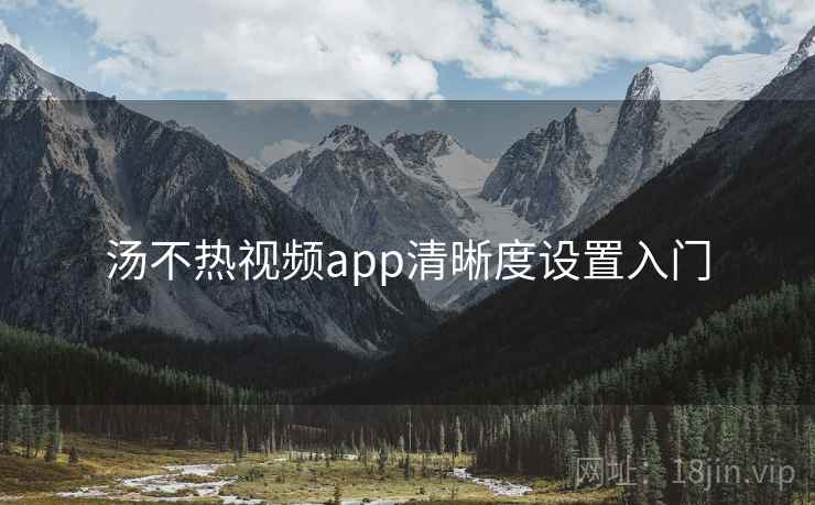 汤不热视频app清晰度设置入门