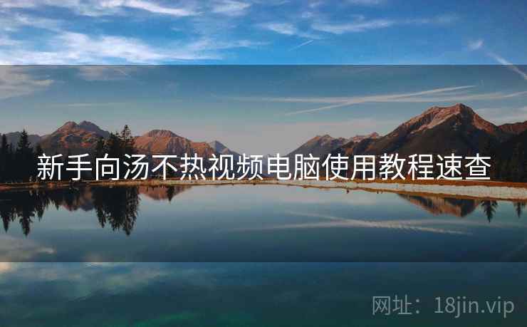 新手向汤不热视频电脑使用教程速查