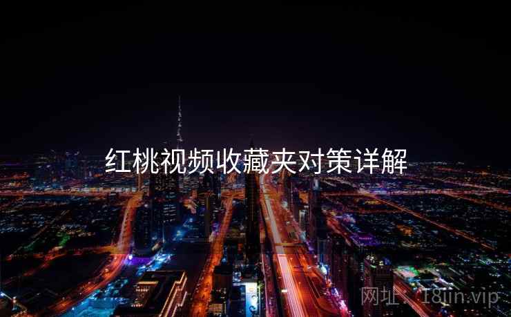 红桃视频收藏夹对策详解