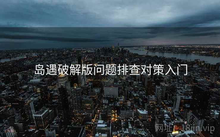 岛遇破解版问题排查对策入门