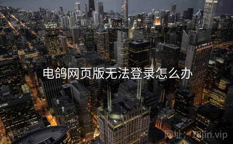 电鸽网页版无法登录怎么办