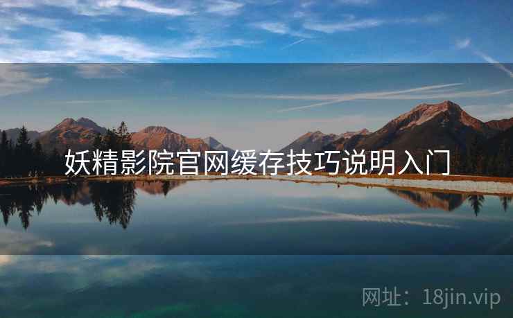 妖精影院官网缓存技巧说明入门