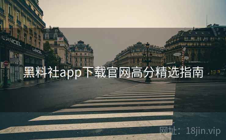 黑料社app下载官网高分精选指南