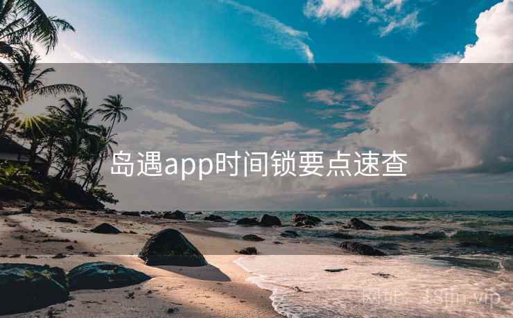 岛遇app时间锁要点速查