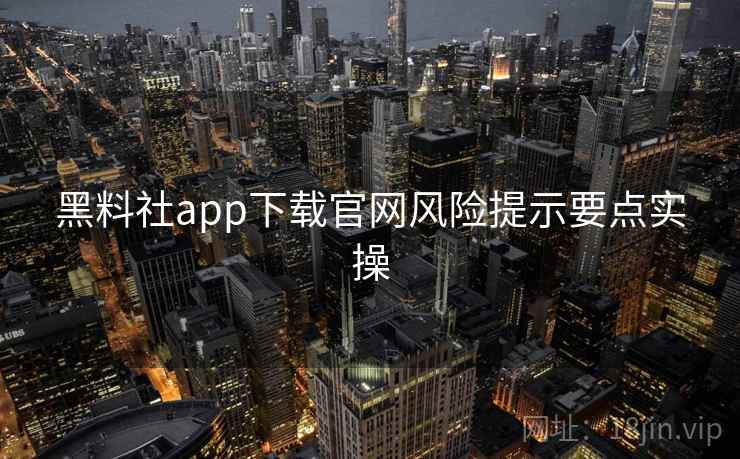 黑料社app下载官网风险提示要点实操