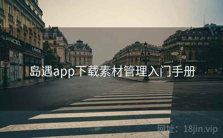 岛遇app下载素材管理入门手册 岛遇app下载素材管理入门手册
