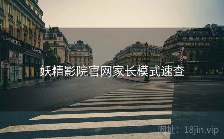 妖精影院官网家长模式速查