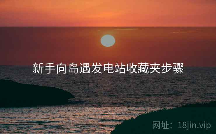 新手向岛遇发电站收藏夹步骤
