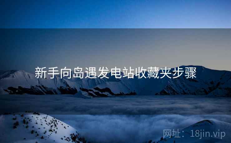 新手向岛遇发电站收藏夹步骤