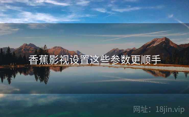 香蕉影视设置这些参数更顺手