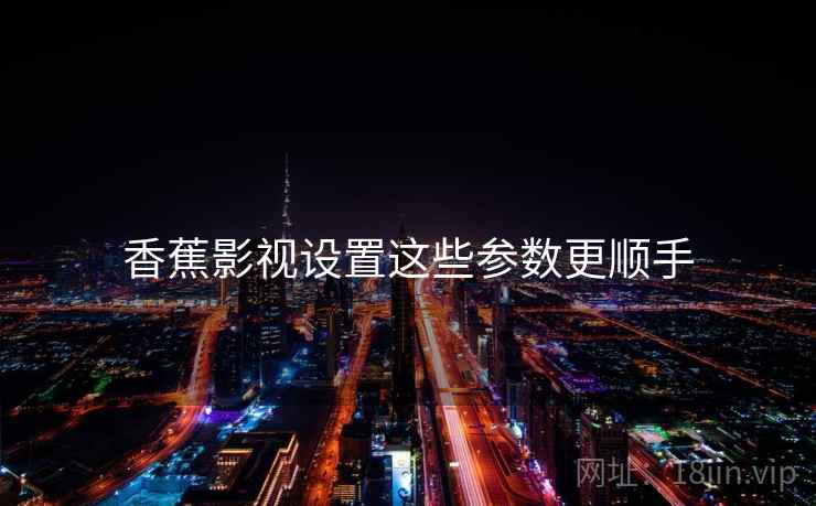 香蕉影视设置这些参数更顺手