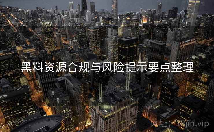 黑料资源合规与风险提示要点整理