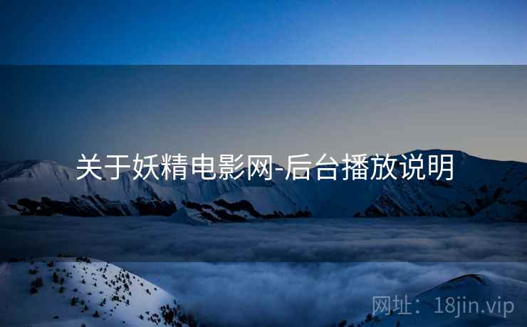 关于妖精电影网-后台播放说明