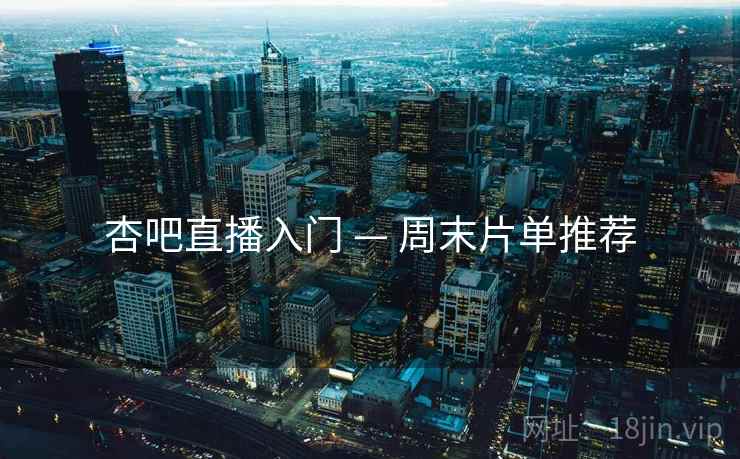杏吧直播入门 — 周末片单推荐