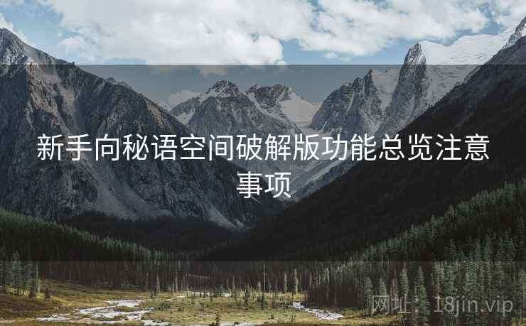 新手向秘语空间破解版功能总览注意事项