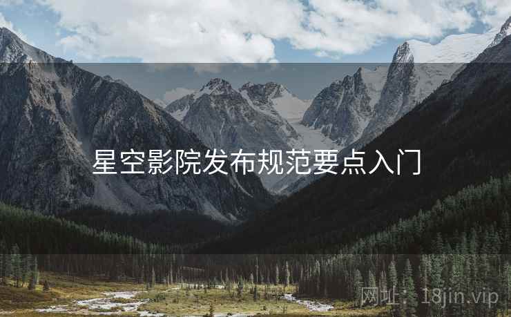 星空影院发布规范要点入门