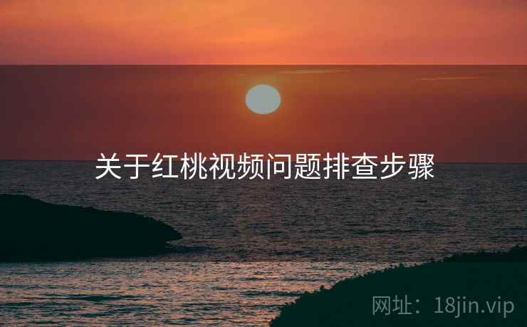 关于红桃视频问题排查步骤