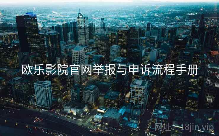 欧乐影院官网举报与申诉流程手册
