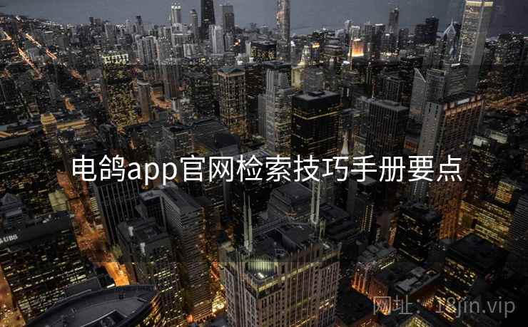 电鸽app官网检索技巧手册要点