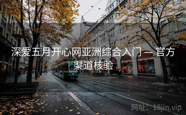 深爱五月开心网亚洲综合入门 — 官方渠道核验