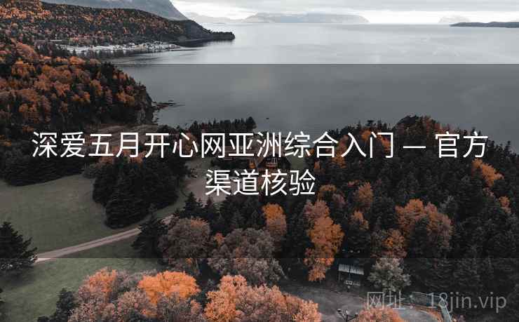 深爱五月开心网亚洲综合入门 — 官方渠道核验