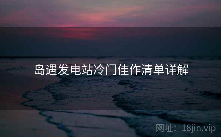 岛遇发电站冷门佳作清单详解