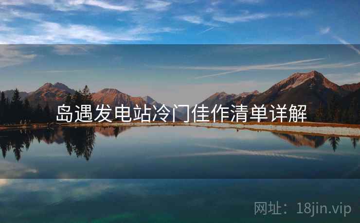 岛遇发电站冷门佳作清单详解