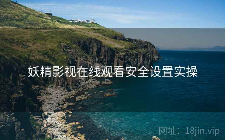 妖精影视在线观看安全设置实操