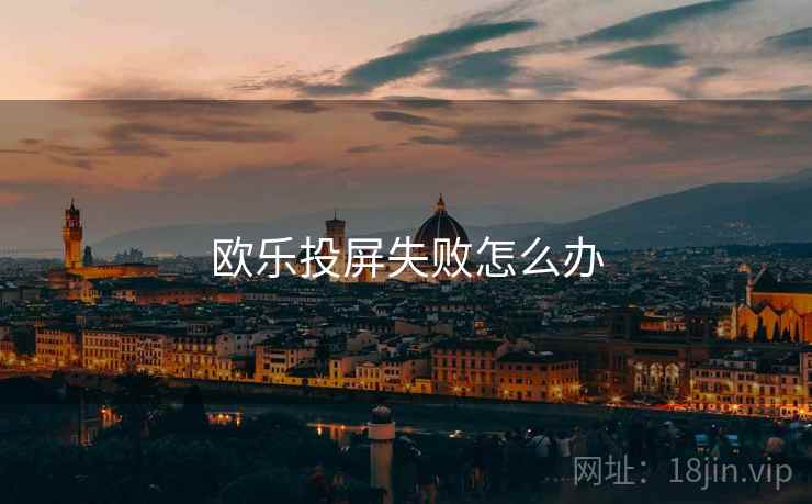 欧乐投屏失败怎么办