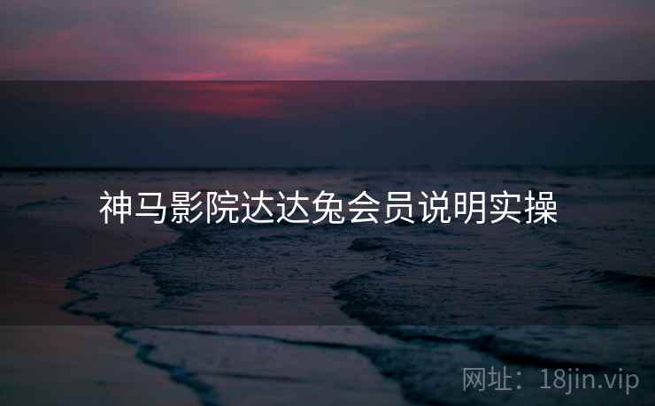 神马影院达达兔会员说明实操 神马影院达达兔会员说明实操