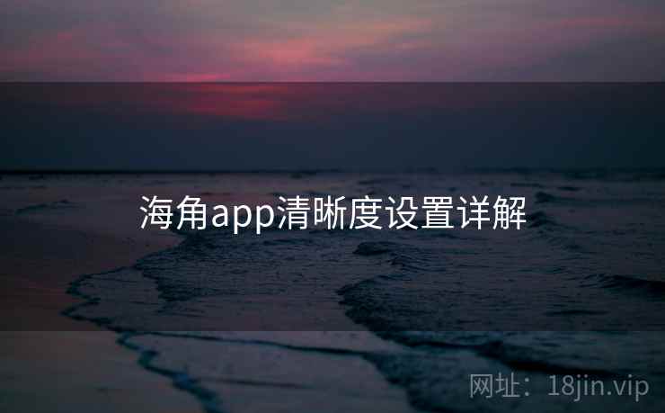 海角app清晰度设置详解 海角app清晰度设置详解