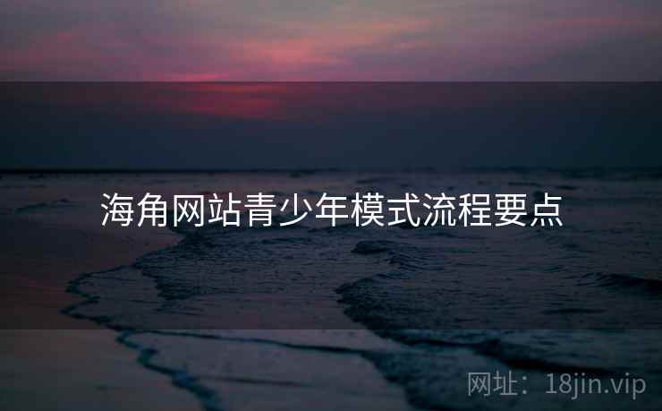 海角网站青少年模式流程要点